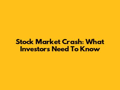 Stock Market Crash: What Investors Need To Know