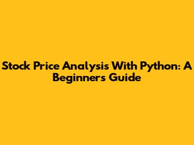 Stock Price Analysis With Python: A Beginner's Guide