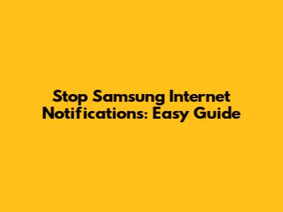 Stop Samsung Internet Notifications: Easy Guide