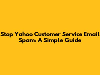 Stop Yahoo Customer Service Email Spam: A Simple Guide