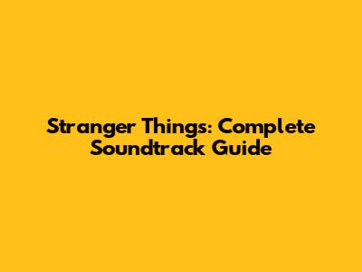 Stranger Things: Complete Soundtrack Guide