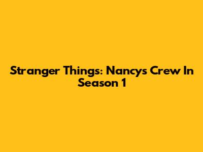 Stranger Things: Nancy's Crew In Season 1