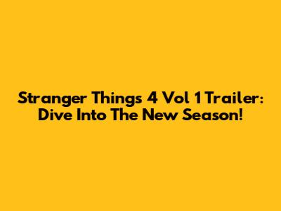 Stranger Things 4 Vol 1 Trailer: Dive Into The New Season!