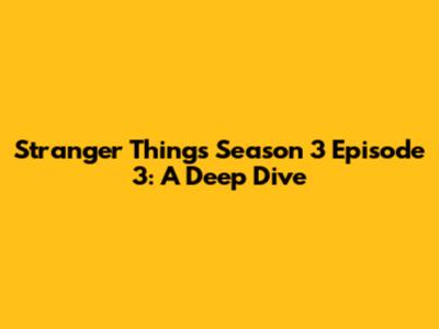 Stranger Things Season 3 Episode 3: A Deep Dive
