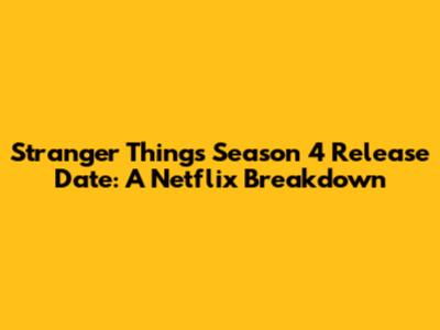 Stranger Things Season 4 Release Date: A Netflix Breakdown