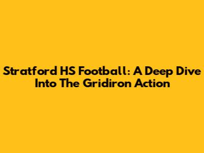 Stratford HS Football: A Deep Dive Into The Gridiron Action