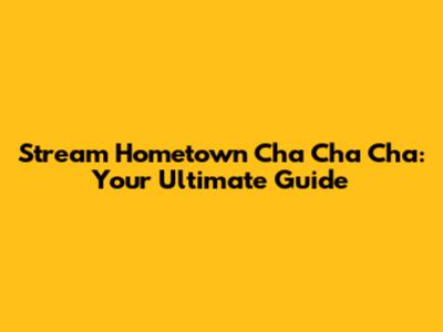 Stream Hometown Cha Cha Cha: Your Ultimate Guide