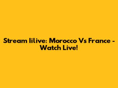 Stream Iilive: Morocco Vs France - Watch Live!