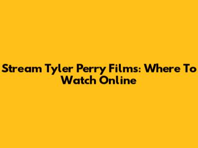 Stream Tyler Perry Films: Where To Watch Online