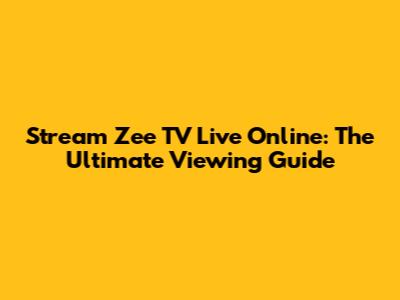 Stream Zee TV Live Online: The Ultimate Viewing Guide