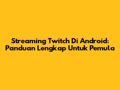 Streaming Twitch Di Android: Panduan Lengkap Untuk Pemula