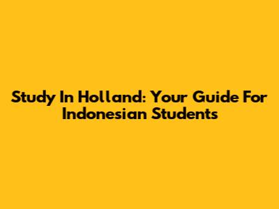 Study In Holland: Your Guide For Indonesian Students