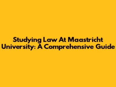 Studying Law At Maastricht University: A Comprehensive Guide