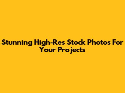Stunning High-Res Stock Photos For Your Projects