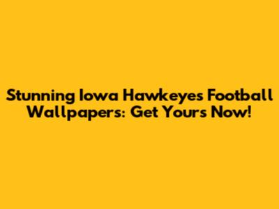 Stunning Iowa Hawkeyes Football Wallpapers: Get Yours Now!