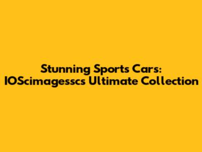 Stunning Sports Cars: IOScimagessc's Ultimate Collection