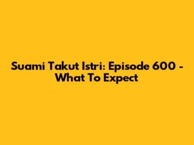 Suami Takut Istri: Episode 600 - What To Expect