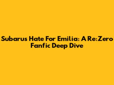 Subaru's Hate For Emilia: A Re:Zero Fanfic Deep Dive