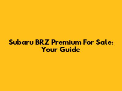 Subaru BRZ Premium For Sale: Your Guide