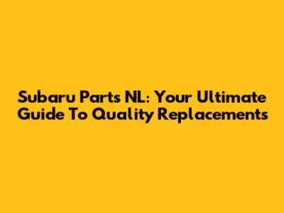 Subaru Parts NL: Your Ultimate Guide To Quality Replacements