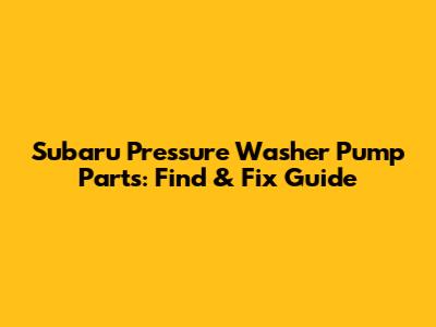 Subaru Pressure Washer Pump Parts: Find & Fix Guide