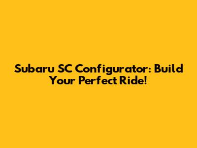 Subaru SC Configurator: Build Your Perfect Ride!