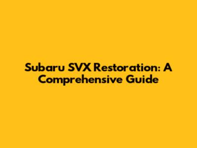 Subaru SVX Restoration: A Comprehensive Guide