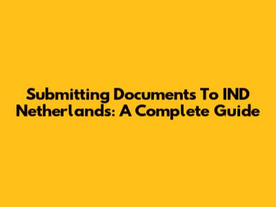Submitting Documents To IND Netherlands: A Complete Guide