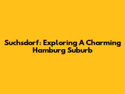 Suchsdorf: Exploring A Charming Hamburg Suburb