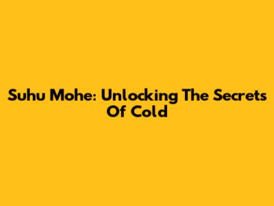 Suhu Mohe: Unlocking The Secrets Of Cold