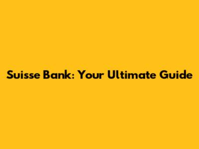 Suisse Bank: Your Ultimate Guide