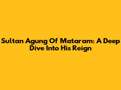 Sultan Agung Of Mataram: A Deep Dive Into His Reign