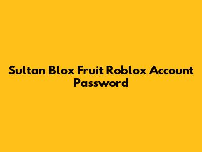 Sultan Blox Fruit Roblox Account Password
