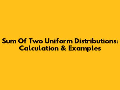 Sum Of Two Uniform Distributions: Calculation & Examples