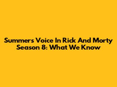 Summer's Voice In Rick And Morty Season 8: What We Know