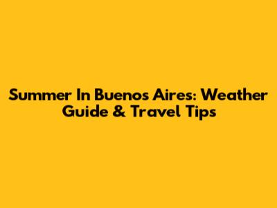 Summer In Buenos Aires: Weather Guide & Travel Tips
