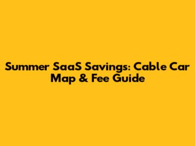 Summer SaaS Savings: Cable Car Map & Fee Guide