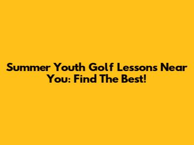 Summer Youth Golf Lessons Near You: Find The Best!