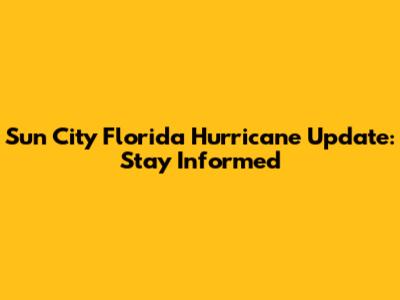 Sun City Florida Hurricane Update: Stay Informed