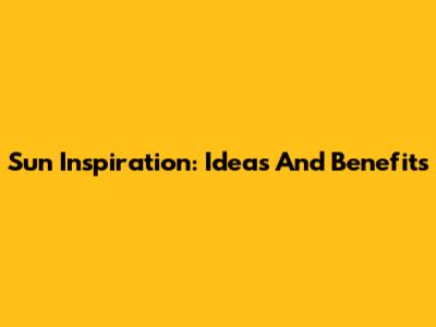 Sun Inspiration: Ideas And Benefits