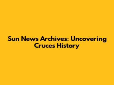 Sun News Archives: Uncovering Cruces History