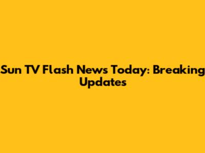Sun TV Flash News Today: Breaking Updates