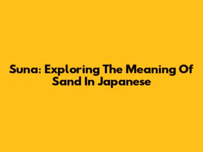 Suna: Exploring The Meaning Of Sand In Japanese