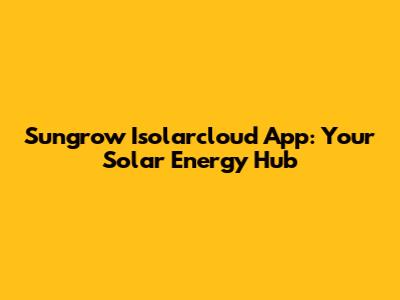 Sungrow Isolarcloud App: Your Solar Energy Hub