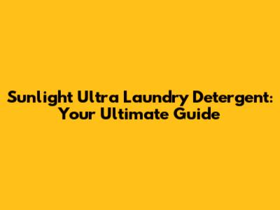 Sunlight Ultra Laundry Detergent: Your Ultimate Guide