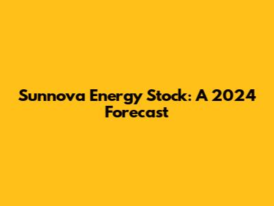 Sunnova Energy Stock: A 2024 Forecast