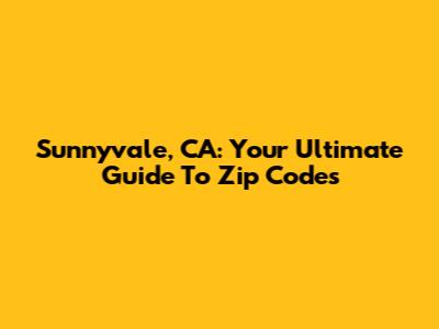 Sunnyvale, CA: Your Ultimate Guide To Zip Codes