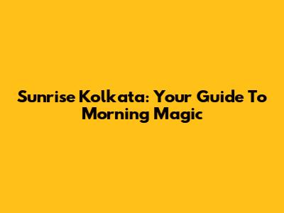 Sunrise Kolkata: Your Guide To Morning Magic
