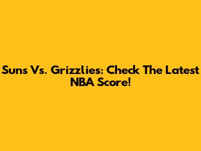 Suns Vs. Grizzlies: Check The Latest NBA Score!