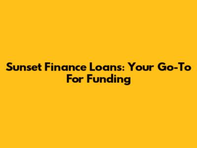Sunset Finance Loans: Your Go-To For Funding